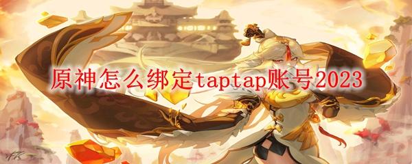 怎么用taptap绑定原神？一分钟完成绑定，畅享更多福利！