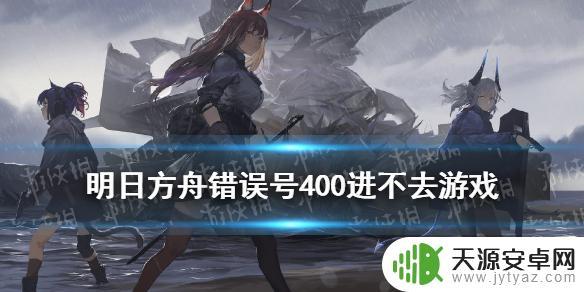 明日方舟登录400(明日方舟登录400错误)