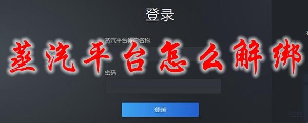 steam怎么解绑蒸汽平台(steam怎么解绑蒸汽平台账号)