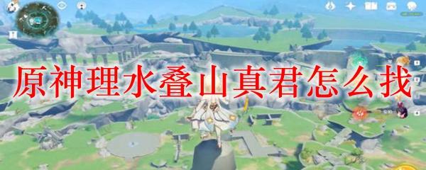 原神如何寻叠山真君遗迹？细节详解！