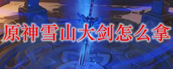 原神里面如何获得大剑？六种方式一网打尽！