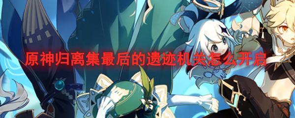 原神开启遗迹机关怎么开？教你一招轻松解决