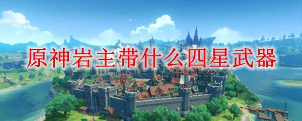 原神主角武器推荐四星：你必须知道的最佳选择