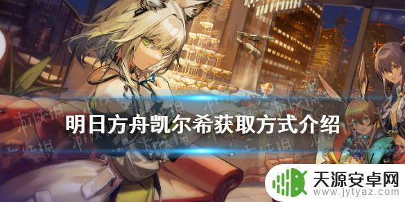 明日方舟凯尔希能不能获得？这是关于凯尔希的最新消息！