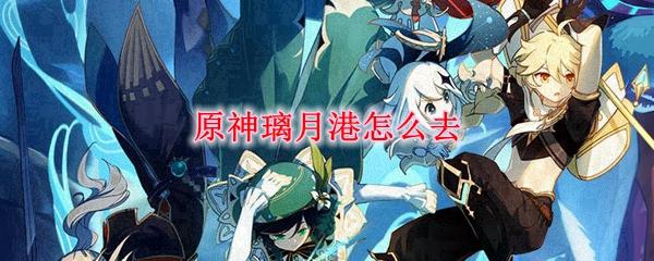 原神怎么解锁璃月港地图？快速了解璃月港地图解锁方法！