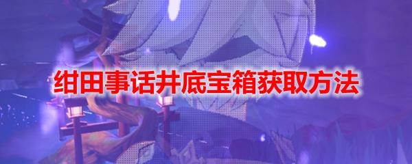 原神井底宝箱在哪？在井底洞窟探索玩法中获取最高奖励！