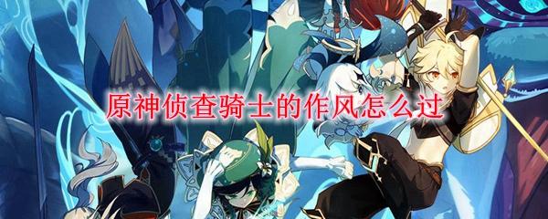 原神侦察骑士的作风如何通关？实战经验详解！