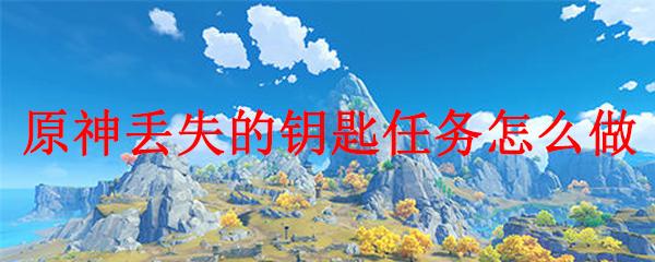 原神一丢的钥匙是什么？教你如何找回原神丢失的钥匙！
