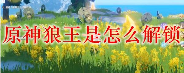 原神蒙德狼王怎么解锁？让你轻松找到狼王的方法