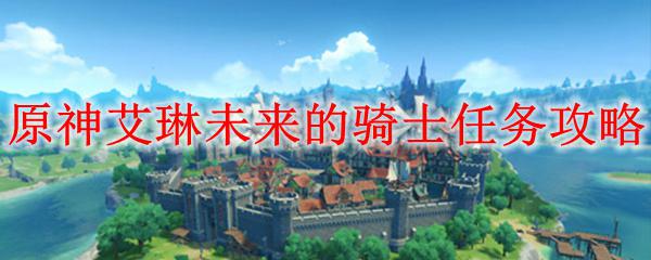 原神艾琳梗 原神艾琳未来的骑士任务怎么做