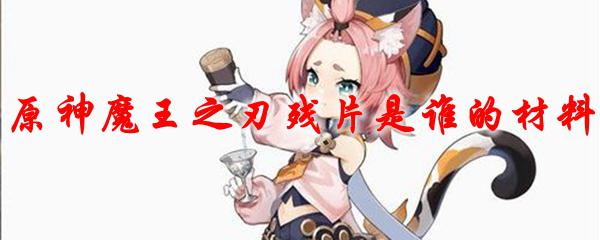 原神残片是谁的材料 原神魔王之刃残片如何获取