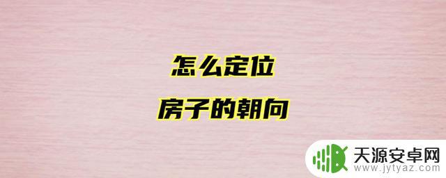 手机如何测房屋方向度(如何用手机测房子方向)