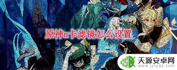 原神舒适滤镜怎么调 原神N卡滤镜设置教程