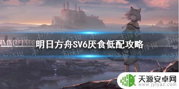明日方舟活动sv6怎么过 明日方舟SV6低配阵容推荐及通关技巧