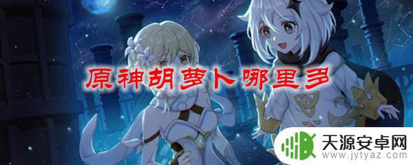 原神哪里萝卜多 原神胡萝卜在哪里能找到