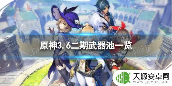 原神现在武器卡池是什么 原神3.6版本武器池推荐