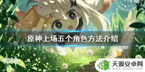 原神怎么才能放五个角色 原神手游五个角色怎么切换 上场五个角色方法详解
