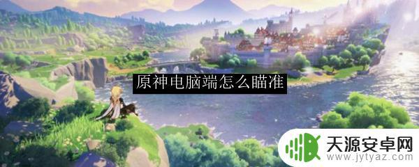 原神荒野怎么瞄准视角 原神电脑端瞄准方法