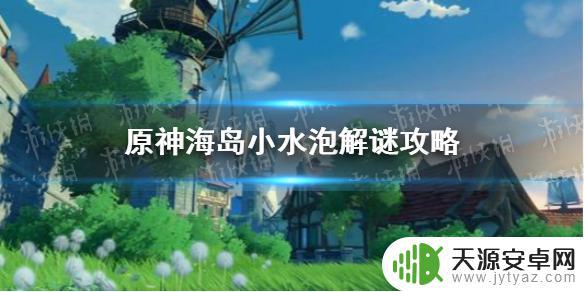 原神水泡怎么破 原神手游海岛小水泡解谜攻略 怎么过关