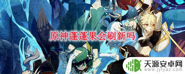 原神蓬蓬果什么时候刷新 原神蓬蓬果每天刷新几次