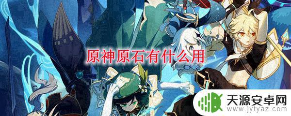原神里原石有什么用 原神原石用途大全