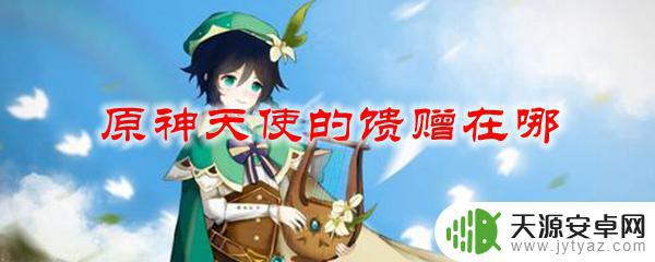 原神酒保活动在哪里 原神天使的馈赠在哪里可以获得
