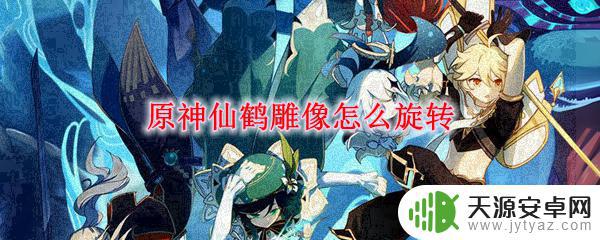 原神转仙鹤的条件 原神仙鹤雕像怎么转动