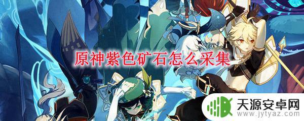 原神紫色矿石怎么获得 原神紫色矿石采集技巧与注意事项