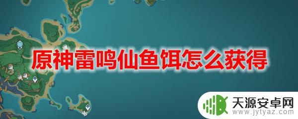 原神鱼饵怎么获得图纸 原神雷鸣仙鱼饵怎么获得攻略分享