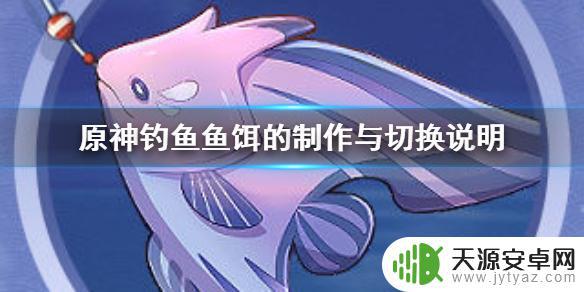 钓鱼怎么挂鱼饵原神 原神钓鱼任务所需的鱼饵怎么制作及使用方法详解