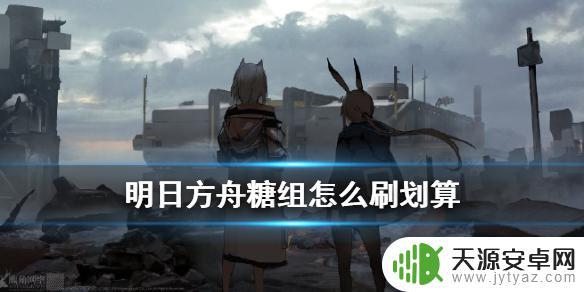 明日方舟刷糖哪里划算 明日方舟糖组刷法攻略：如何快速获得糖组