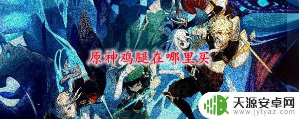 原神哪里有卖禽肉 原神鸡腿怎么获得