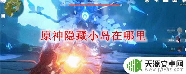 原神隐藏小岛有什么 原神隐藏小岛在哪里怎么去