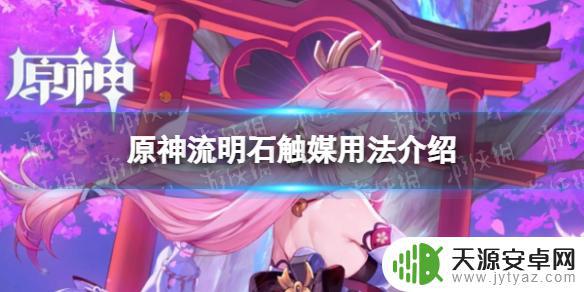 原神手机怎么用流明石 原神流明石触媒如何获取和使用