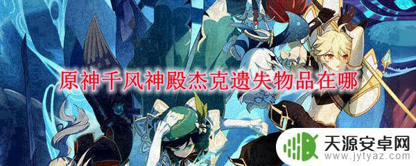 原神杰克不 原神千风神殿杰克遗失物品怎么找