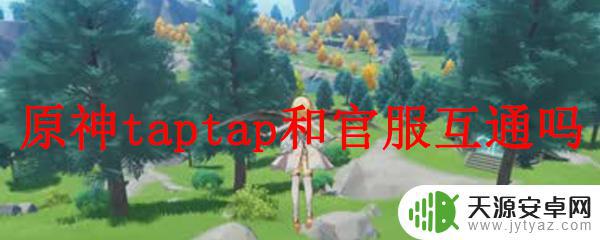 在taptap下载原神好吗 原神官服和Taptap账号互通吗？