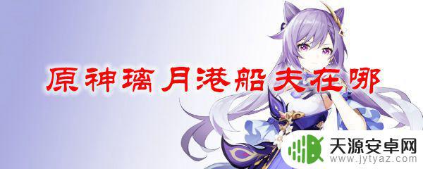 原神怎么解锁船夫 原神璃月港船夫任务怎么完成