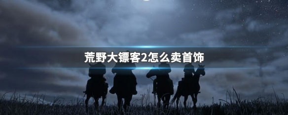 荒野大镖客哪里可以卖首饰