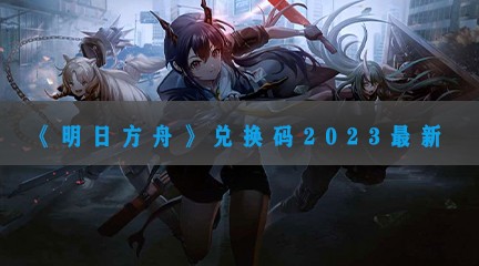 明日方舟兑换码2023年12月汇总