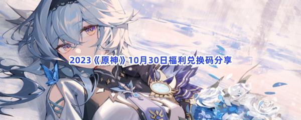 2023原神10月30日福利兑换码大全