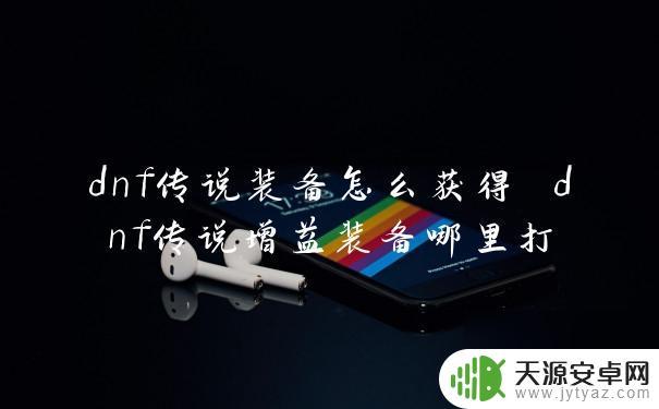 次元传说怎么获得 dnf传说装备获取攻略