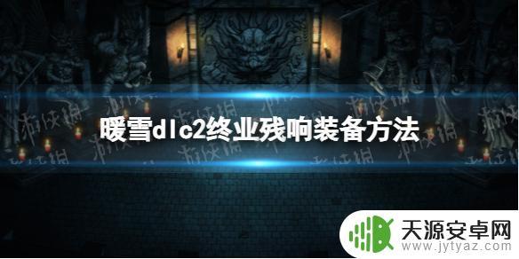 暖雪如何装备终极残响 《暖雪》dlc2终业残响装备获取方法详解