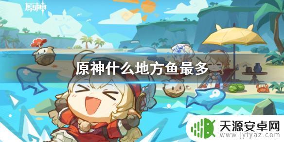 原神哪里鱼肉最多 《原神》哪里有最多的鱼资源