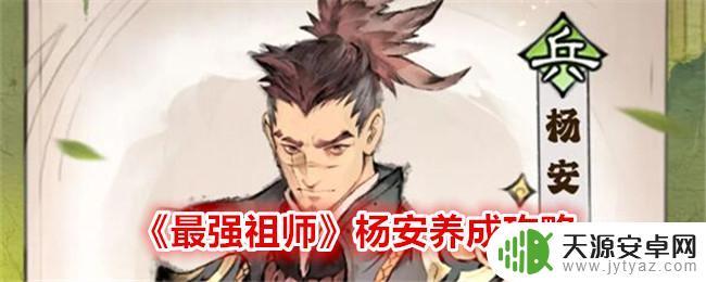 最强祖师人物培养 《最强祖师》杨安养成攻略怎么玩