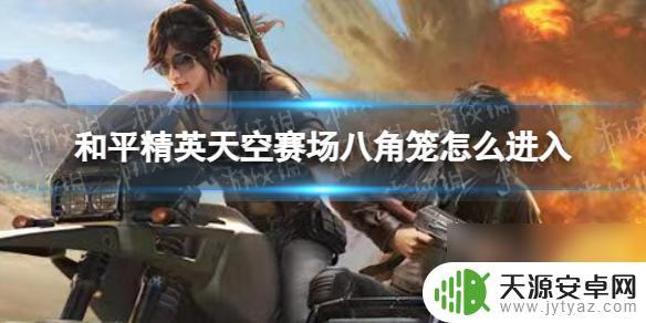 格斗游乐场怎么进入 《和平精英》天空竞技场八角笼怎么进入