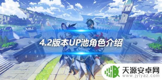 原神4.2下半场角色 4.2版本up池角色介绍