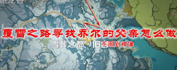 原神寻找乔儿的父亲怎么过 原神覆雪之路寻找乔尔父亲的任务攻略