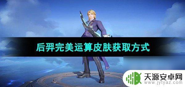 王者荣耀后羿完美运算皮肤怎么获得 王者荣耀后羿完美运算皮肤获取条件