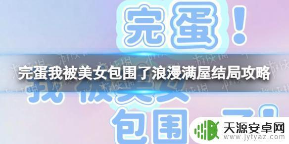 完蛋我被美女包围了浪漫满屋怎么触发 《完蛋我被美女包围了》浪漫满屋结局怎么达成