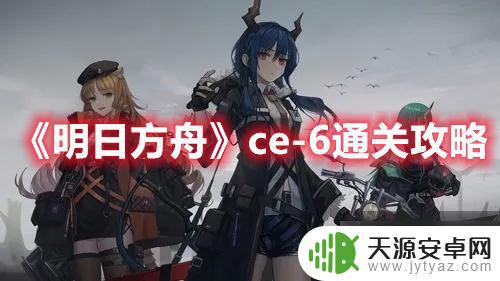 明日方舟ce6攻略 《明日方舟》ce-6通关攻略全流程解析